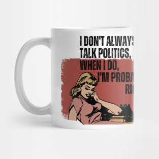 I don't always talk politics, but when I do, I'm probably right. Mug
